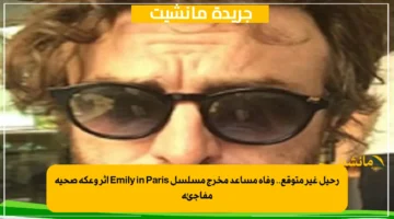 رحيل غير متوقع.. وفاة مساعد مخرج مسلسل Emily in Paris إثر وعكة صحية مفاجئة 1